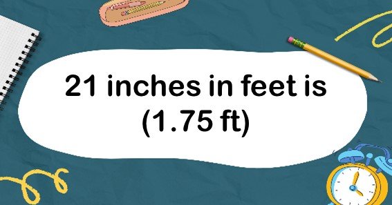21 inches in feet is (1.75 ft)