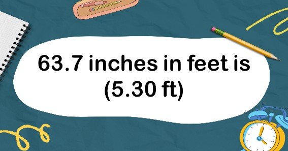 63.7 inches in feet is (5.30 ft)